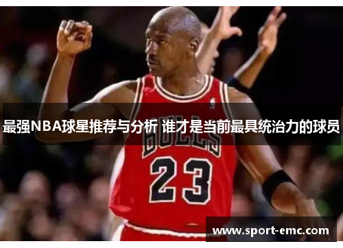 最强NBA球星推荐与分析 谁才是当前最具统治力的球员